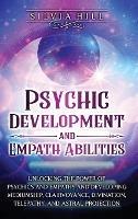 Psychic Development and Empath Abilities: Unlocking the Power of Psychics and Empaths and Developing Mediumship, Clairvoyance, Divination, Telepathy, and Astral Projection - Silvia Hill - cover