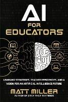 AI for Educators: Learning Strategies, Teacher Efficiencies, and a Vision for an Artificial Intelligence Future - Matt Miller - cover