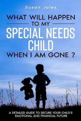 What will happen to my Special Needs Child when I am gone - Susan Jules - cover