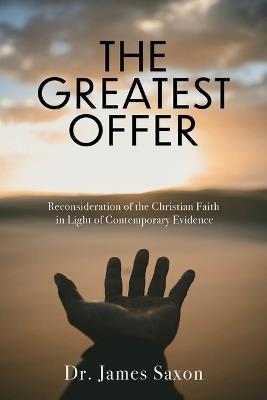 The Greatest Offer: Reconsidering the Christian Faith in Light of Contemporary Evidence - James Saxon - cover