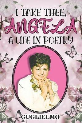 I Take Thee, Angela: A Life in Poetry - Guglielmo - cover