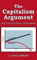 Libro in inglese The Capitalism Argument: and the fatal flaws of socialism  - C Paul Smith