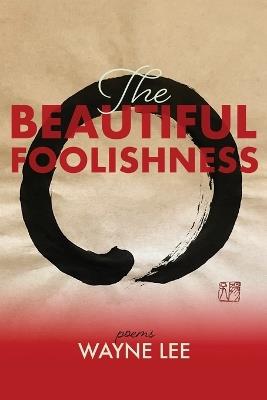 The Beautiful Foolishness: Poems - Wayne Lee - cover