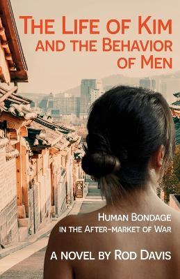 The Life of Kim and the Behavior of Men: Human Bondage in the After-market of War - Rod Davis - cover