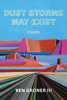 Dust Storms May Exist: Poems - Ben Groner - cover