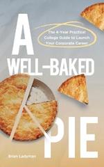 A Well-Baked Pie: The 4-Year Practical College Guide to Launch Your Corporate Career
