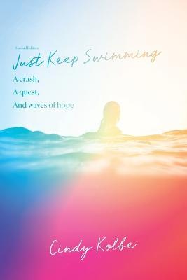 Just Keep Swimming: a crash, a quest, and waves of hope - Cindy Kolbe - cover