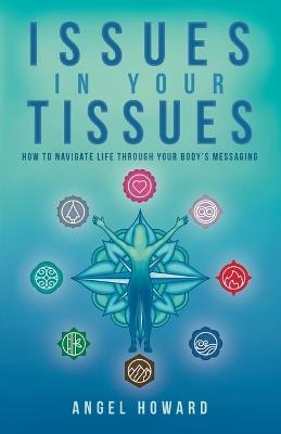 Issues in Your Tissues: How to Navigate Life through Your Body's Messaging - Angel Howard - cover