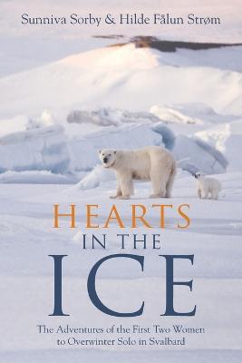 Hearts in the Ice: The Adventures of the First Two Women to Overwinter Solo in Svalbard - Sunniva Sorby,Hilde Falun Strom - cover