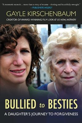 Bullied to Besties: A Daughter's Journey To Forgiveness - Gayle Kirschenbaum - cover