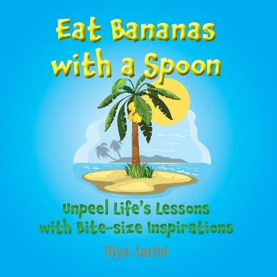 Eat Bananas with a Spoon: Unpeel Life's Lessons with Bite-size Inspirations - Riya Aarini - cover