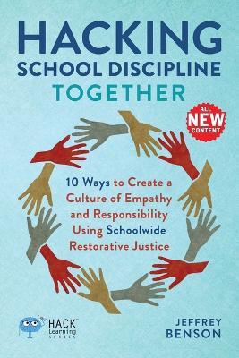 Hacking School Discipline Together: 10 Ways to Create a Culture of Empathy and Responsibility Using Schoolwide Restorative Justice - Jeffrey Benson - cover