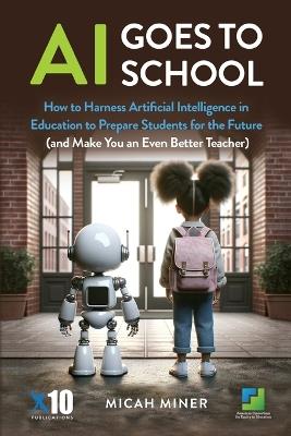 AI Goes to School: How to Harness Artificial Intelligence in Education to Prepare Students for the Future (And make you an even better teacher) - Micah Miner - cover