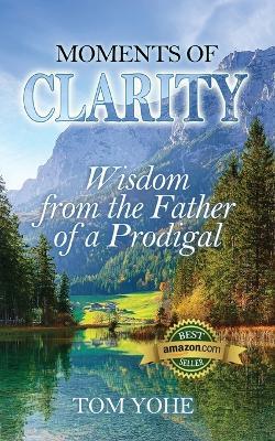 Moments of Clarity: Wisdom from the Father of a Prodigal - Tom Yohe - cover