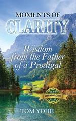 Moments of Clarity: Wisdom from the Father of a Prodigal