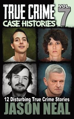 True Crime Case Histories - Volume 7: 12 Disturbing True Crime Stories - Jason Neal - cover