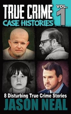 True Crime Case Histories - Volume 1: 8 Disturbing True Crime Stories - Jason Neal - cover