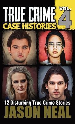 True Crime Case Histories - Volume 4: 12 True Crime Stories of Murder & Mayhem - Jason Neal - cover
