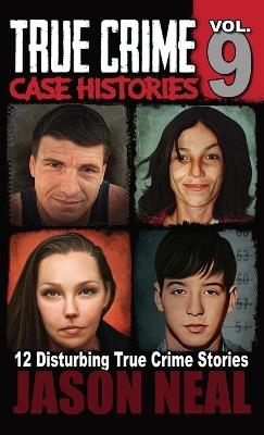 True Crime Case Histories - Volume 9: 12 Twisted True Crime Stories of Murder and Deception - Jason Neal - cover
