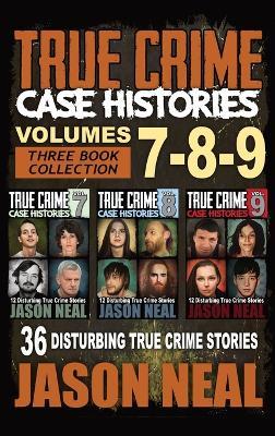 True Crime Case Histories - (Books 7, 8, & 9): 36 Disturbing True Crime Stories (3 Book True Crime Collection) - Jason Neal - cover