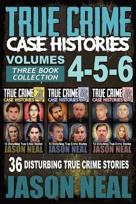 True Crime Case Histories - (Books 4, 5, & 6): 36 Disturbing True Crime Stories (3 Book True Crime Collection) - Jason Neal - cover