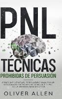PNL Técnicas prohibidas de Persuasión: Cómo influenciar, persuadir y manipular utilizando patrones de lenguaje y PNL de la manera más efectiva - Oliver Allen - cover