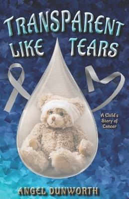 Transparent Like Tears: A Child's Story of Cancer - Angel Dunworth - cover