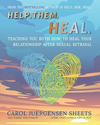 Help. Them. Heal: Teaching You Both How to Heal Your Relationship after Sexual Betrayal - Carol Juergensen Sheets - cover