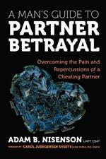 A Man's Guide to Partner Betrayal: Overcoming the Pain and Repercussions of a Cheating Partner