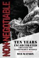 Non-Negotiable: Ten Years Incarcerated- Creating the Unbreakable Mindset - Wes Watson - cover