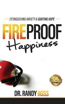 Fireproof Happiness: Extinguishing Anxiety & Igniting Hope - Randy Ross - cover