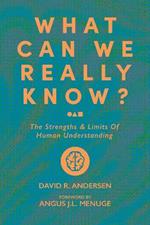 What Can We Really Know?: The Strengths & Limits of Human Understanding
