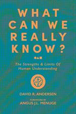 What Can We Really Know? The Strengths and Limits of Human Understanding