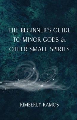 The Beginner's Guide to Minor Gods & Other Small Spirits - Kimberly Ramos - cover