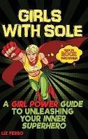 Libro in inglese Girls with Sole: A Girl Power Guide to Unleashing Your Inner Superhero  - Liz Ferro