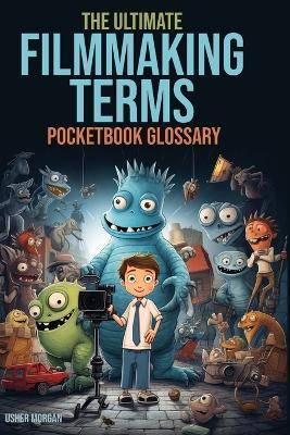 The Filmmaking Terms Glossary: From A to Z: Unlocking the Language of Filmmaking - Usher Morgan - cover