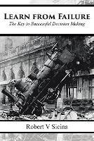 Learn from Failure: The Key to Successful Decision Making - Robert V Sicina - cover