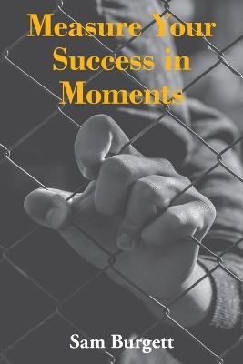 Measure Your Success in Moments - Sam Burgett - cover