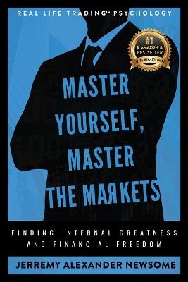 Master Yourself, Master the Markets: Finding Internal Greatness and Financial Freedom - Jerremy Alexander Newsome - cover