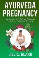 Ayurveda Pregnancy: Using Ayurveda for Optimal Pregnancy Health and Postpartum Recovery - Jill C Blake - cover