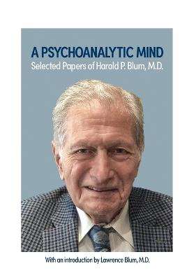 A Psychoanalytic Mind: Selected Papers of Harold P. Blum, M.D.: Selected Papers of Harold P. Blum, M.D. - Harold Blum - cover