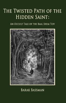 The Twisted Path of the Hidden Saint: An Occult Tale of the Baal Shem Tov - Barak a Bassman - cover