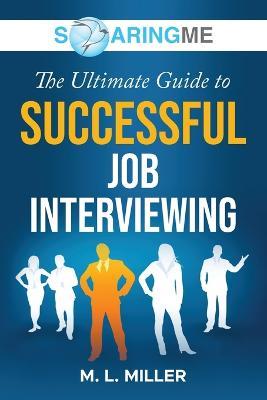 SoaringME The Ultimate Guide to Successful Job Interviewing - M L Miller - cover