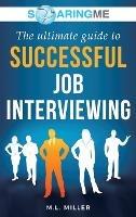 SoaringME The Ultimate Guide to Successful Job Interviewing - M L Miller - cover