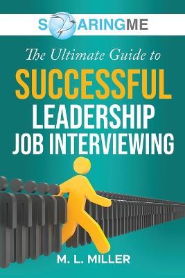 SoaringME The Ultimate Guide to Successful Leadership Job Interviewing - M L Miller - cover