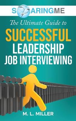 SoaringME The Ultimate Guide to Successful Leadership Job Interviewing - M L Miller - cover