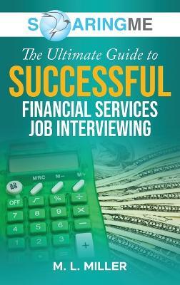 SoaringME The Ultimate Guide to Successful Financial Services Job Interviewing - M L Miller - cover