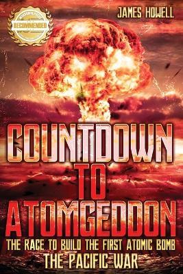 Countdown to Atomgeddon: Pacific War: The Race to Build The First Atomic Bomb - James Howell - cover