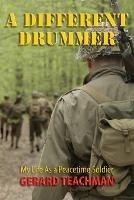 A Different Drummer: My Life as a Peacetime Soldier - Gerard Teachman - cover