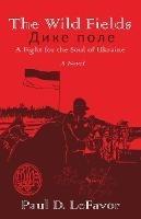The Wild Fields: A Fight for the Soul of Ukraine - Paul D Lefavor - cover
